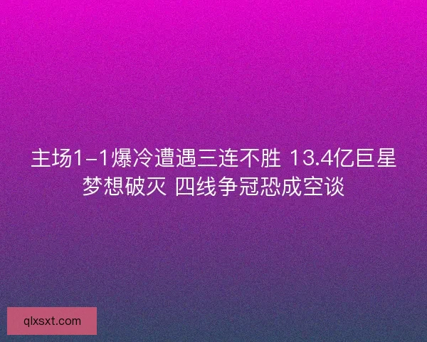 主场1-1爆冷遭遇三连不胜 13.4亿巨星梦想破灭 四线争冠恐成空谈