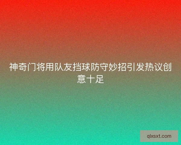 神奇门将用队友挡球防守妙招引发热议创意十足