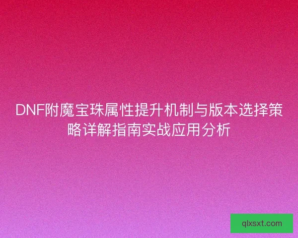 DNF附魔宝珠属性提升机制与版本选择策略详解指南实战应用分析