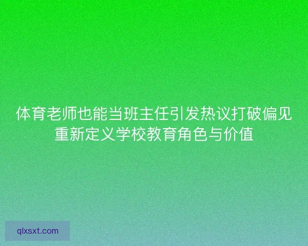 体育老师也能当班主任引发热议打破偏见重新定义学校教育角色与价值