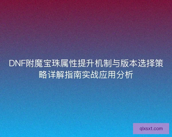 DNF附魔宝珠属性提升机制与版本选择策略详解指南实战应用分析