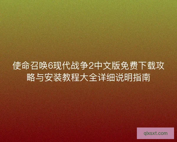 使命召唤6现代战争2中文版免费下载攻略与安装教程大全详细说明指南