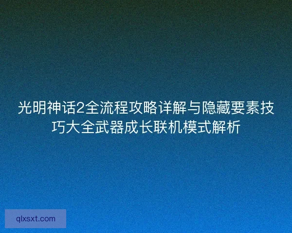 光明神话2全流程攻略详解与隐藏要素技巧大全武器成长联机模式解析