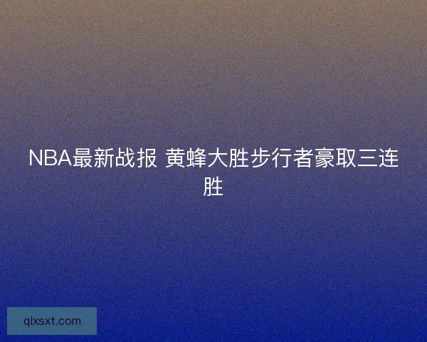 NBA最新战报 黄蜂大胜步行者豪取三连胜